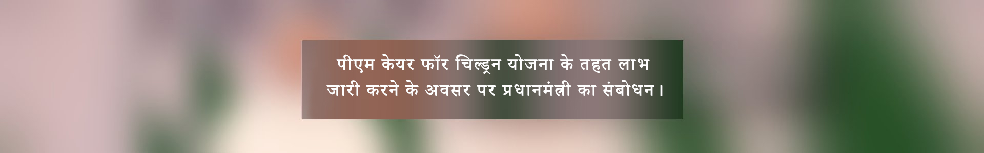 पीएम केयर फॉर चिल्ड्रन योजना के तहत लाभ जारी करने के अवसर पर प्रधानमंत्री का संबोधन - बैनर